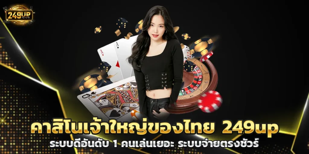 คาสิโนเจ้าใหญ่ของไทย 249up ระบบดีอันดับ 1 คนเล่นเยอะ ระบบจ่ายตรงชัวร์